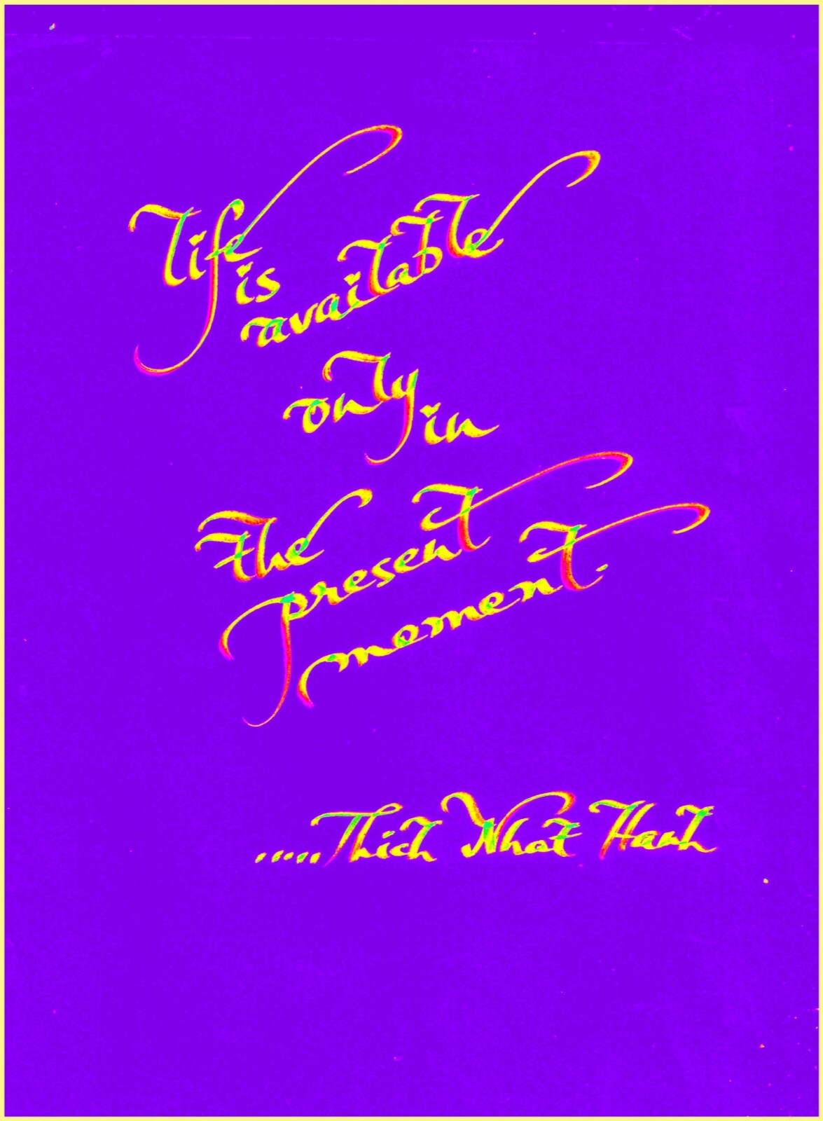 “LIFE IS AVAILABLE ONLY IN….”, 4×6″ matted calligraphy print, FREE SHIPPING!!